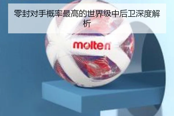 零封对手概率最高的世界级中后卫深度解析