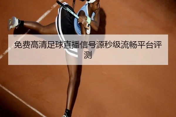 免费高清足球直播信号源秒级流畅平台评测