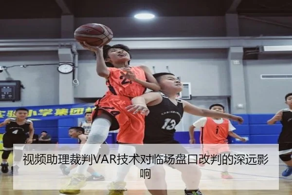 视频助理裁判VAR技术对临场盘口改判的深远影响